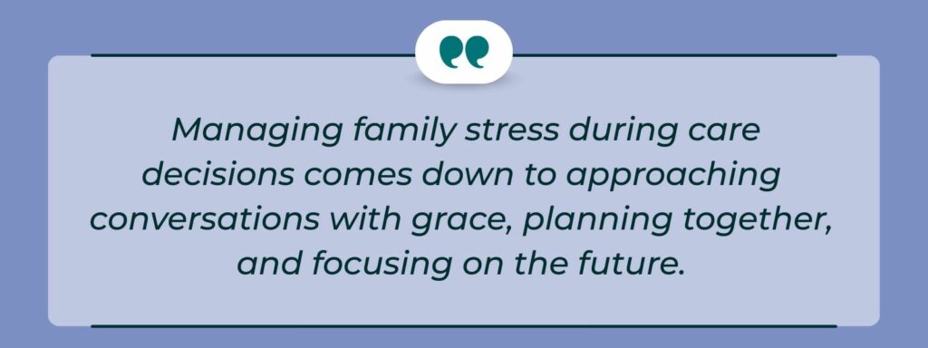 infographic that says ' Managing family stress during care decisions comes down to approaching conversations with grace, planning together, and focusing on the future.'